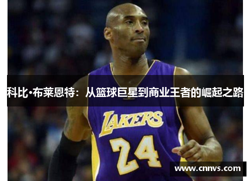 科比·布莱恩特：从篮球巨星到商业王者的崛起之路