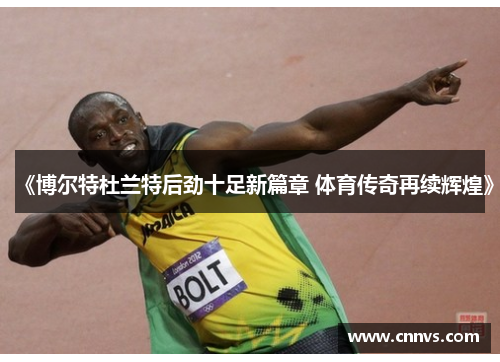 《博尔特杜兰特后劲十足新篇章 体育传奇再续辉煌》