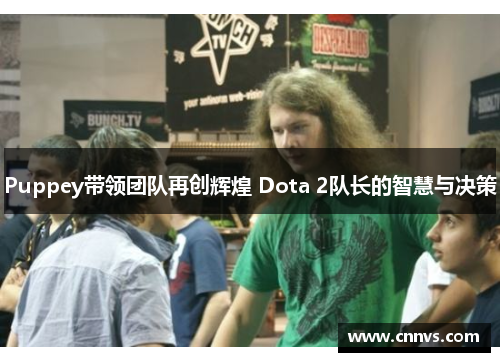 Puppey带领团队再创辉煌 Dota 2队长的智慧与决策