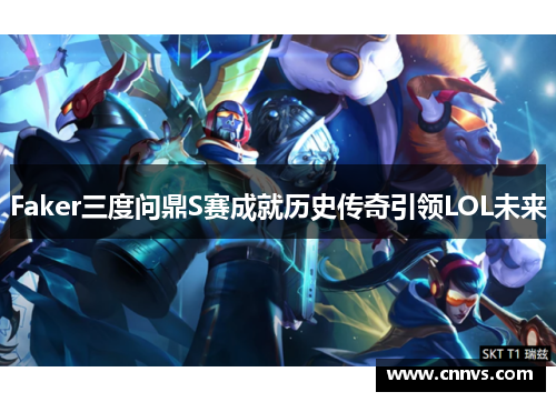 Faker三度问鼎S赛成就历史传奇引领LOL未来