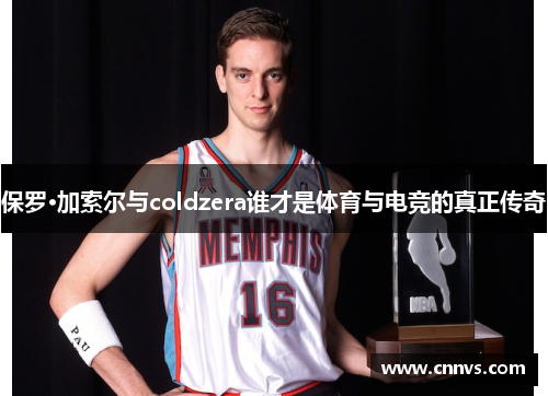 保罗·加索尔与coldzera谁才是体育与电竞的真正传奇