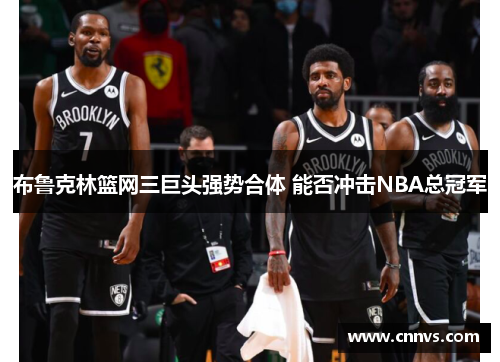 布鲁克林篮网三巨头强势合体 能否冲击NBA总冠军