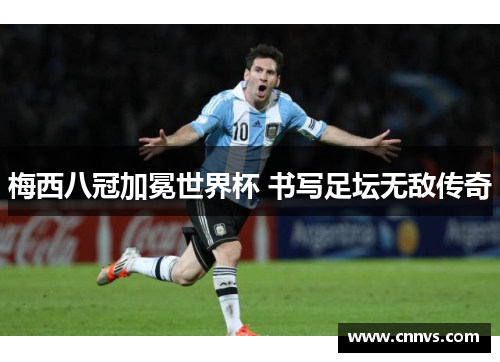 梅西八冠加冕世界杯 书写足坛无敌传奇