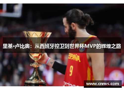 里基·卢比奥：从西班牙控卫到世界杯MVP的辉煌之路