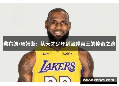 勒布朗·詹姆斯：从天才少年到篮球帝王的传奇之路