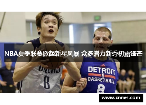 NBA夏季联赛掀起新星风暴 众多潜力新秀初露锋芒
