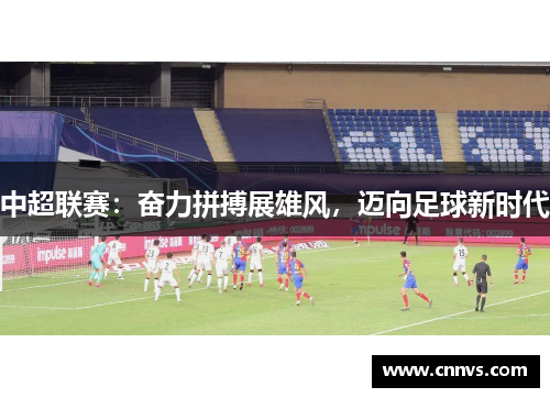 中超联赛：奋力拼搏展雄风，迈向足球新时代