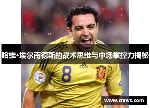 哈维·埃尔南德斯的战术思维与中场掌控力揭秘