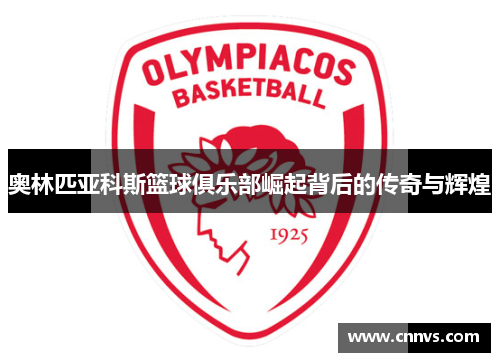 奥林匹亚科斯篮球俱乐部崛起背后的传奇与辉煌