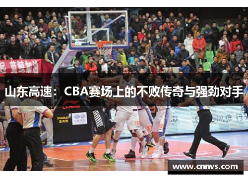 山东高速：CBA赛场上的不败传奇与强劲对手