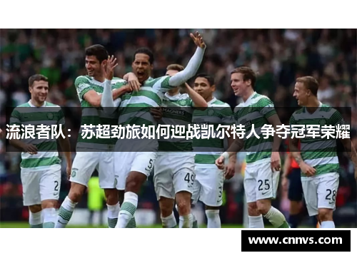 流浪者队：苏超劲旅如何迎战凯尔特人争夺冠军荣耀