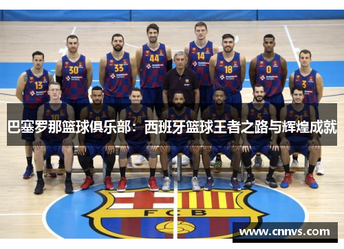 巴塞罗那篮球俱乐部：西班牙篮球王者之路与辉煌成就
