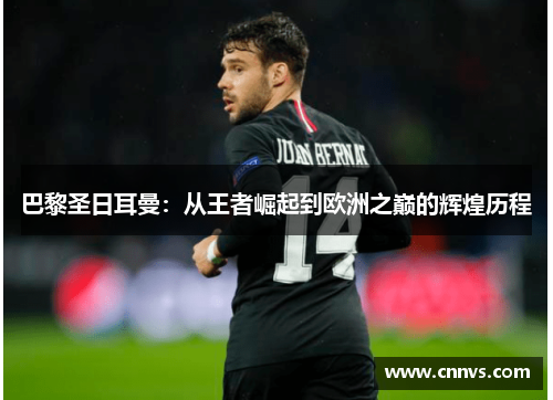 巴黎圣日耳曼：从王者崛起到欧洲之巅的辉煌历程