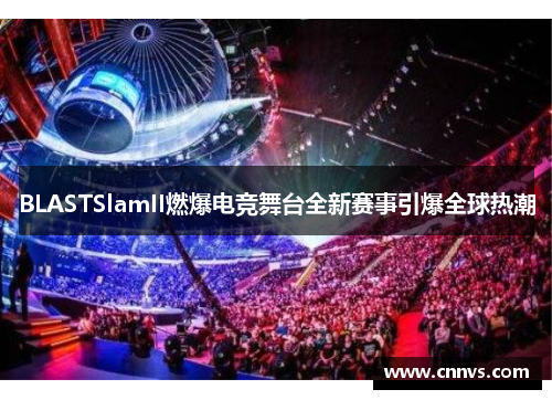 BLASTSlamII燃爆电竞舞台全新赛事引爆全球热潮
