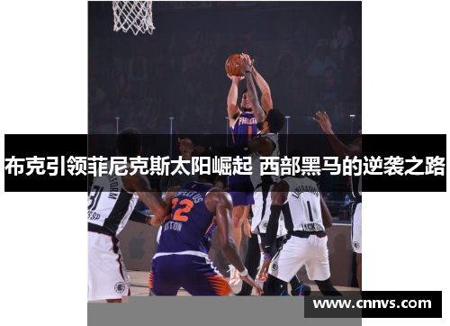 布克引领菲尼克斯太阳崛起 西部黑马的逆袭之路