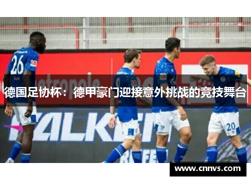 德国足协杯：德甲豪门迎接意外挑战的竞技舞台