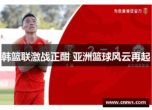 韩篮联激战正酣 亚洲篮球风云再起