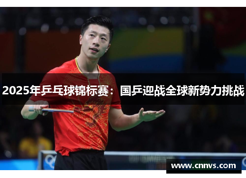 2025年乒乓球锦标赛：国乒迎战全球新势力挑战