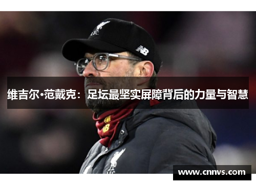 维吉尔·范戴克：足坛最坚实屏障背后的力量与智慧