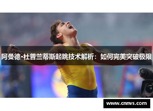 阿曼德·杜普兰蒂斯起跳技术解析：如何完美突破极限