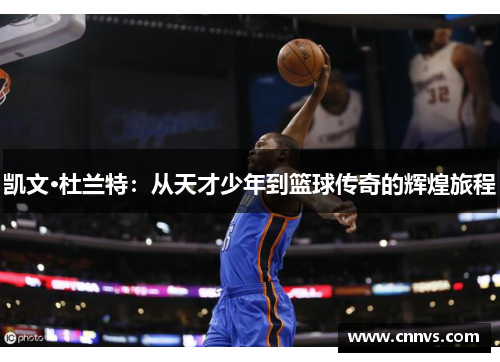 凯文·杜兰特：从天才少年到篮球传奇的辉煌旅程