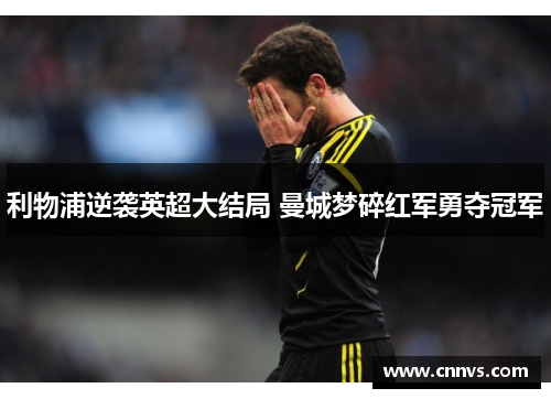 利物浦逆袭英超大结局 曼城梦碎红军勇夺冠军