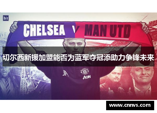 切尔西新援加盟能否为蓝军夺冠添助力争锋未来