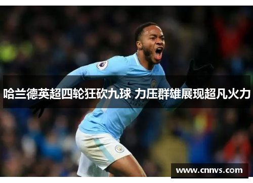 哈兰德英超四轮狂砍九球 力压群雄展现超凡火力