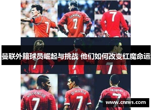 曼联外籍球员崛起与挑战 他们如何改变红魔命运