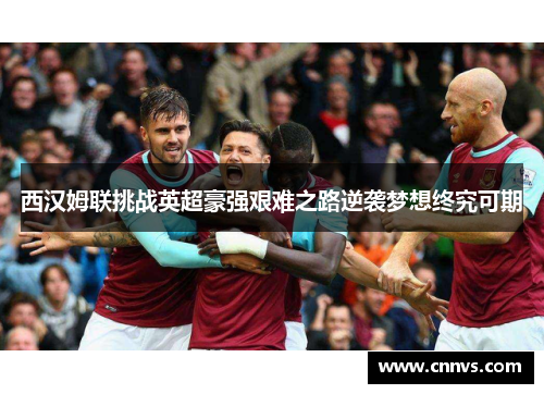 西汉姆联挑战英超豪强艰难之路逆袭梦想终究可期