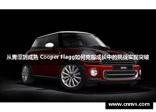 从青涩到成熟 Cooper Flagg如何克服成长中的挑战实现突破