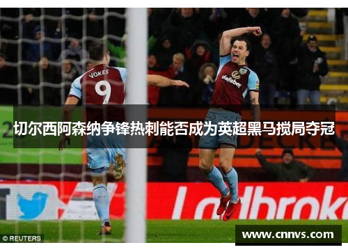 切尔西阿森纳争锋热刺能否成为英超黑马搅局夺冠