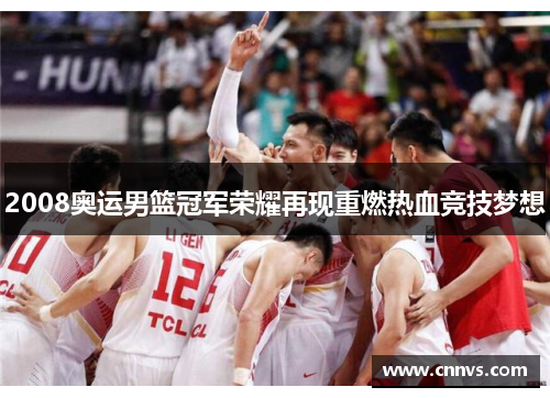 2008奥运男篮冠军荣耀再现重燃热血竞技梦想