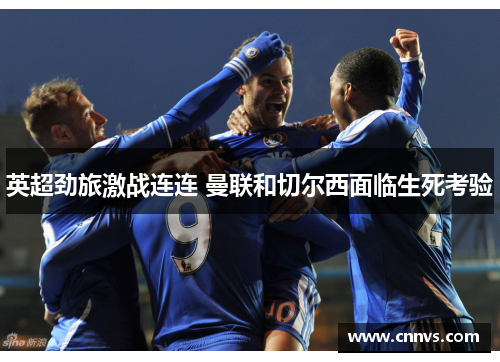 英超劲旅激战连连 曼联和切尔西面临生死考验